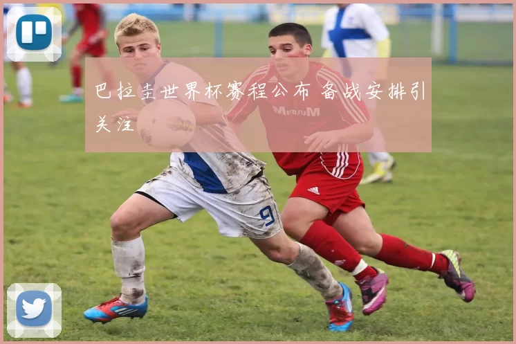 巴拉圭世界杯赛程公布 备战安排引关注